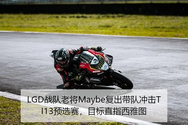 LGD战队老将Maybe复出带队冲击TI13预选赛，目标直指西雅图